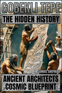 Gobekli Tepe: The Hidden History : Ancient Architects And Their Cosmic Blueprint - Samuel Shepherd