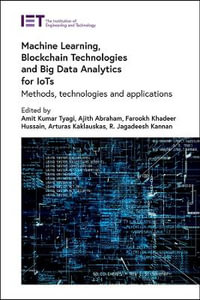 Machine Learning, Blockchain Technologies and Big Data Analytics for Iots : Methods, Technologies and Applications - Amit Kumar Tyagi