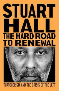 The Hard Road to Renewal : Thatcherism and the Crisis of the Left - Stuart Hall