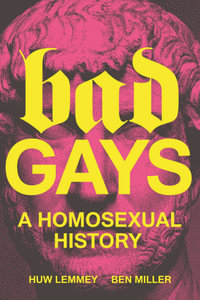 Bad Gays : A Homosexual History - Huw Lemmey