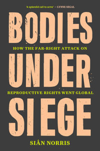 Bodies Under Siege : The Far-Right Attack on Reproductive Rights - Sian Norris