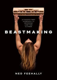 Beastmaking : A fingers-first approach to becoming a better climber - NED FEEHALLY