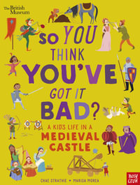 So You Think You've Got It Bad? : A Kid's Life in a Medieval Castle (British Museum) - Chae Strathie