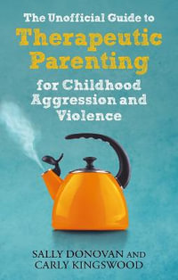 The Unofficial Guide to Therapeutic Parenting for Childhood Aggression : and Violence - Sally Donovan