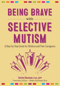 Being Brave with Selective Mutism : A Step-by-Step Guide for Children and Their Caregivers - Rachel Busman