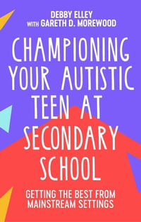 Championing Your Autistic Teen at Secondary School : Getting the Best from Mainstream Settings - Debby Elley