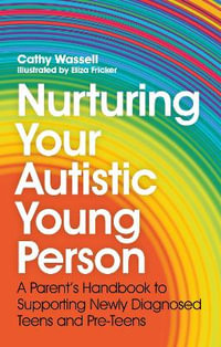 Nurturing Your Autistic Young Person : A Parent's Handbook to Supporting Newly Diagnosed Teens and Pre-Teens - Cathy Wassell