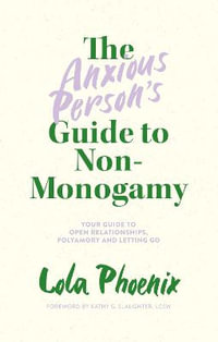 The Anxious Person's Guide to Non-Monogamy : Your Guide to Open Relationships, Polyamory and Letting Go - Lola Phoenix