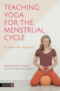 Teaching Yoga for the Menstrual Cycle : An Ayurvedic Approach - Anja Brierley Lange