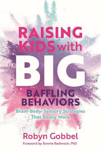 Raising Kids with Big, Baffling Behaviors : Brain-Body-Sensory Strategies That Really Work - Robyn Gobbel