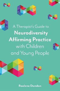 A Therapist's Guide to Neurodiversity Affirming Practice with Children and Young People : and Young People - Raelene Dundon