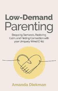 Low-Demand Parenting : Dropping Demands, Restoring Calm, and Finding Connection with your Uniquely Wired Child - Amanda Diekman