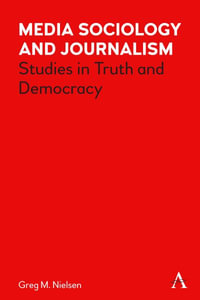 Media Sociology and Journalism : Studies in Truth and Democracy - Greg Nielsen