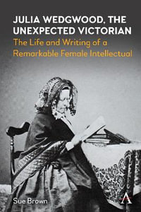 Julia Wedgwood, The Unexpected Victorian : The Life and Writing of a Remarkable Female Intellectual - Sue Brown