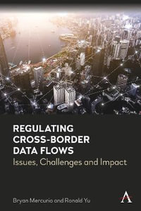 Regulating Cross-Border Data Flows: Issues, Challenges and Impact : Issues, Challenges and Impact - Bryan Mercurio