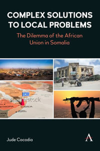 Complex Solutions to Local Problems : The Dilemma of the African Union in Somalia - Jude Cocodia