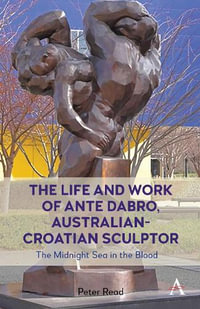 The Life and Work of Ante Dabro, Australian-Croatian Sculptor : The Midnight Sea in the Blood - Peter Read