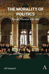 The Morality of Politics : States, Honour and War - Ulf Hedetoft