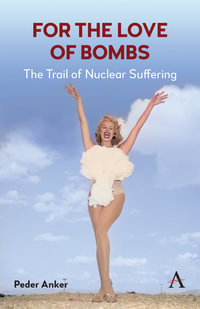 For The Love of Bombs : The Trail of Nuclear Suffering - Peder Anker