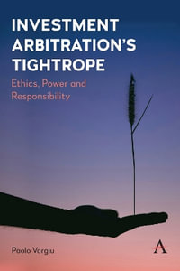 Investment Arbitration's Tightrope : Ethics, Power and Responsibility - Paolo Vargiu