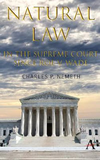 Natural Law Jurisprudence in U.S. Supreme Court Cases since Roe v. Wade : Anthem Studies in Law, Ethics and Jurisprudence - Charles P. Nemeth