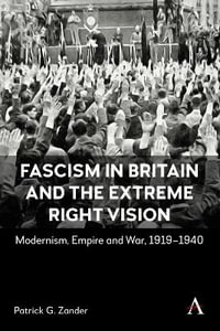 Fascism in Britain and the Extreme Right Vision : Modernism, Empire and War, 1919-1940 - Patrick G. Zander