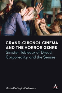 Grand-Guignol Cinema and the Horror Genre : Sinister Tableaux of Dread, Corporeality and the Senses - Mario DeGiglio-Bellemare