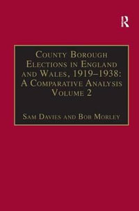 County Borough Elections in England and Wales, 1919-1938 : A Comparative Analysis: Volume 2: Bradford - Carlisle - Sam Davies