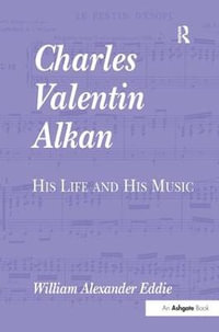 Charles Valentin Alkan : His Life and His Music - William Alexander Eddie