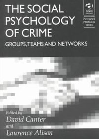 The Social Psychology of Crime : Groups, Teams and Networks - Laurence Alison