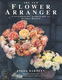 The New Flower Arranger : Contemporary Approaches to Floral Design - Fiona Barnett