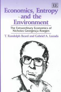 Economics, Entropy and the Environment : The Extraordinary Economics of Nicholas Georgescu-Roegen : Elgar Monographs - T.Randolph Beard