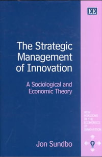 The Strategic Management of Innovation : A Sociological and Economic Theory : New Horizons in the Economics of Innovation - Jon Sundbo