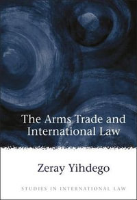 Arms Trade and International Law : Studies in International Law - Zeray Yihdego