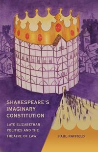 Shakespeare's Imaginary Constitution : Late Elizabethan Politics and the Theatre of Law - Paul Raffield