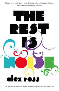 The Rest is Noise : Listening to the Twentieth Century - Alex Ross