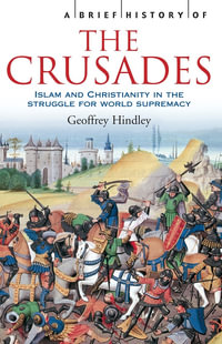 A Brief History of The Crusades : Islam and Christianity in the Struggle for World Supremacy - Geoffrey Hindley