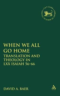 When We All Go Home : Translation and Theology in LXX Isaiah 56-66 - David A. Baer