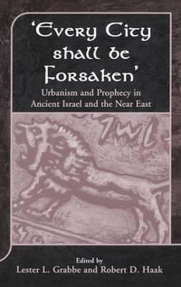 'Every City Shall Be Forsaken' : Urbanism and Prophecy in Ancient Israel and the Near East - Lester L. Grabbe