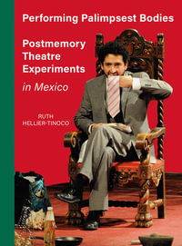 Performing Palimpsest Bodies : Postmemory Theatre Experiments in Mexico - Ruth Hellier-Tinoco