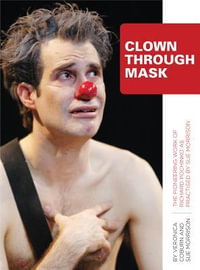 Clown Through Mask : The Pioneering Work of Richard Pochinko as Practised by Sue Morrison - Veronica Coburn