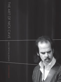 The Art of Nick Cave : New Critical Essays - John H. Baker