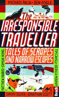 Irresponsible Traveller : Tales of Scrapes and Narrow Escapes - FOGLE / PALIN / SCOTT / BRADT / KING