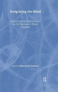 Integrating the Mind : Domain General Versus Domain Specific Processes in Higher Cognition - Maxwell J. Roberts