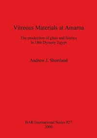 Vitreous Materials at Amarna : The production of glass and faience in 18th Dynasty Egypt - Andrew  J Shortland