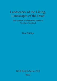 Landscapes of the Living, Landscapes of the Dead : The location of chambered cairns of Northern Scotland - Tim Phillips