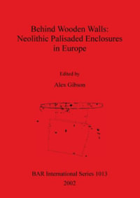 Behind Wooden Walls - Neolithic Palisaded Enclosures in Europe : BAR International Series - Alex Gibson