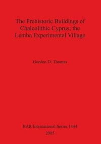 The Prehistoric Buildings of Chalcolithic Cyprus; the Lemba Experimental Village : BAR International Series - Gordon D. Thomas