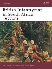 British Infantryman in South Africa 1877-81 : The Anglo-Zulu and Transvaal Wars - Ian Castle