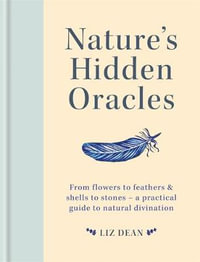 Nature's Hidden Oracles : From Flowers to Feathers & Shells to Stones - A Practical Guide to Natural Divination - Liz Dean